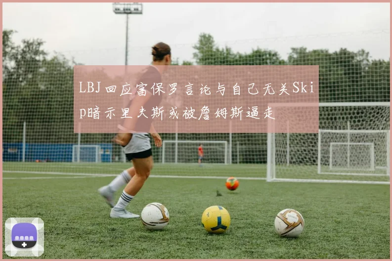 LBJ回应富保罗言论与自己无关Skip暗示里夫斯或被詹姆斯逼走