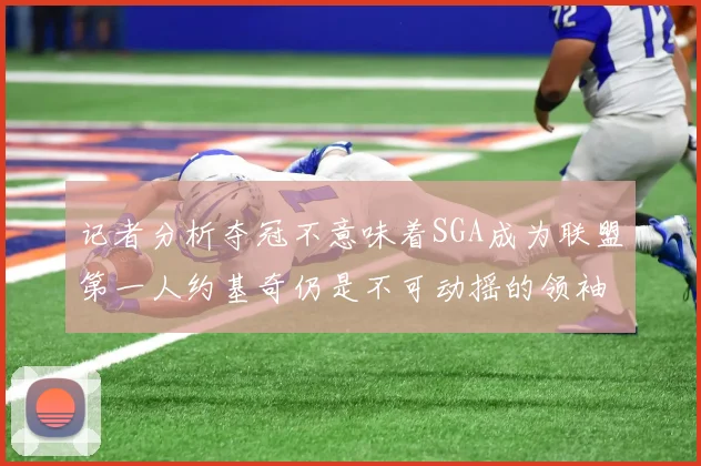 记者分析夺冠不意味着SGA成为联盟第一人约基奇仍是不可动摇的领袖