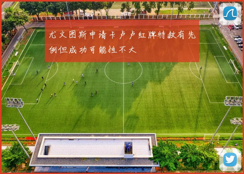 尤文图斯申请卡卢卢红牌特赦有先例但成功可能性不大