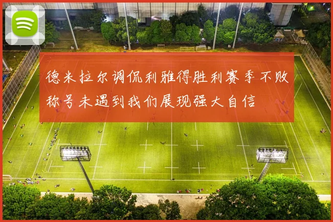 德米拉尔调侃利雅得胜利赛季不败称号未遇到我们展现强大自信