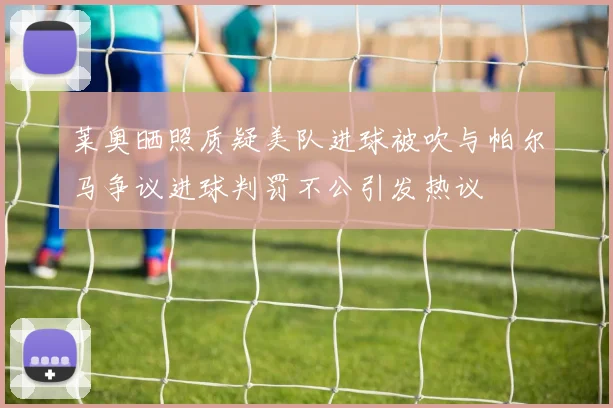 莱奥晒照质疑美队进球被吹与帕尔马争议进球判罚不公引发热议