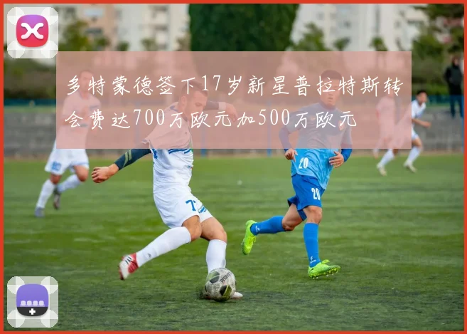 多特蒙德签下17岁新星普拉特斯转会费达700万欧元加500万欧元