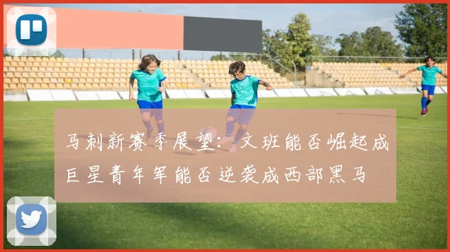 马刺新赛季展望：文班能否崛起成巨星青年军能否逆袭成西部黑马