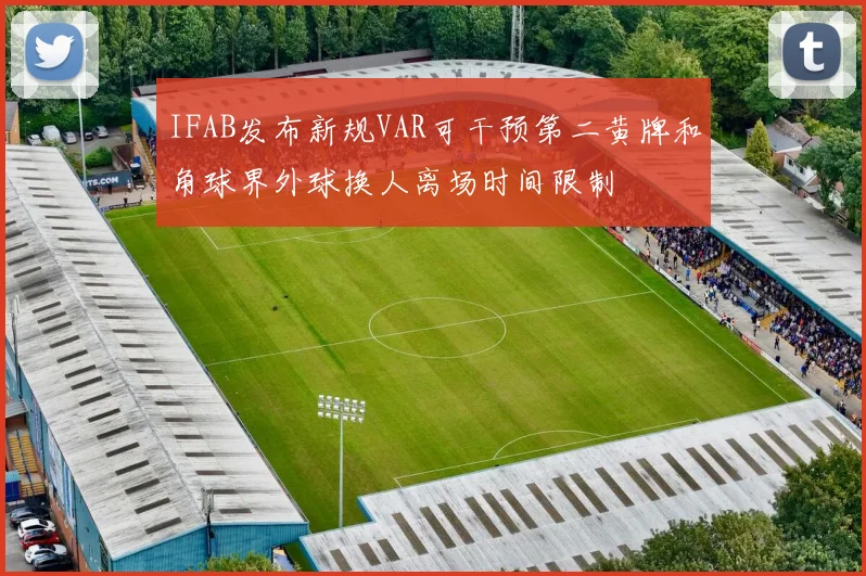 IFAB发布新规VAR可干预第二黄牌和角球界外球换人离场时间限制
